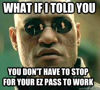 what if i told you You don't have to stop for your EZ pass to work  Matrix Morpheus