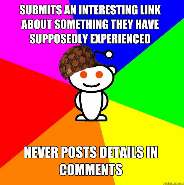 
Submits an interesting link about something they have supposedly experienced 
Never posts details in comments  Scumbag Redditor