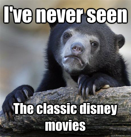 I've never seen The classic disney movies  Confession Bear