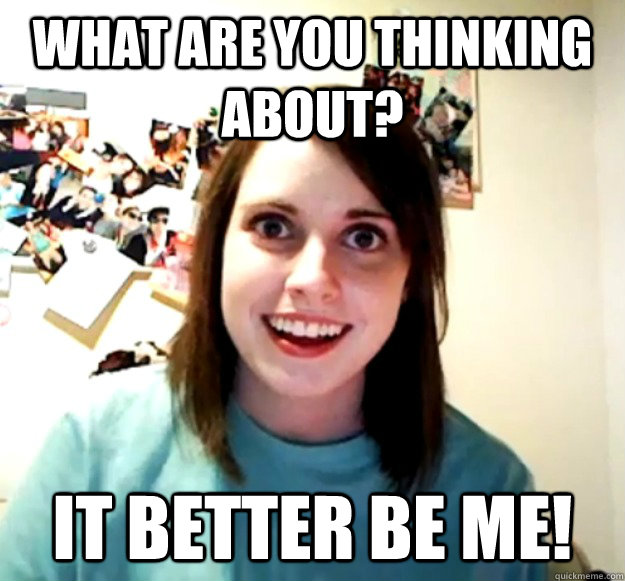 What are you thinking about? IT BETTER BE ME! - What are you thinking about? IT BETTER BE ME!  Misc