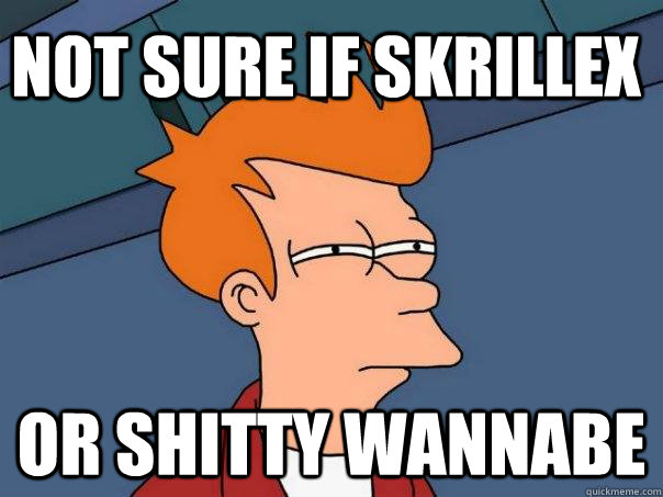 Not sure if skrillex Or shitty wannabe  Futurama Fry