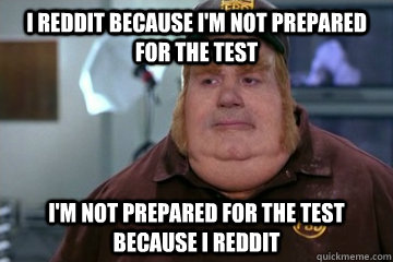 i reddit because i'm not prepared for the test I'm not prepared for the test because I reddit  Fat Bastard awkward moment