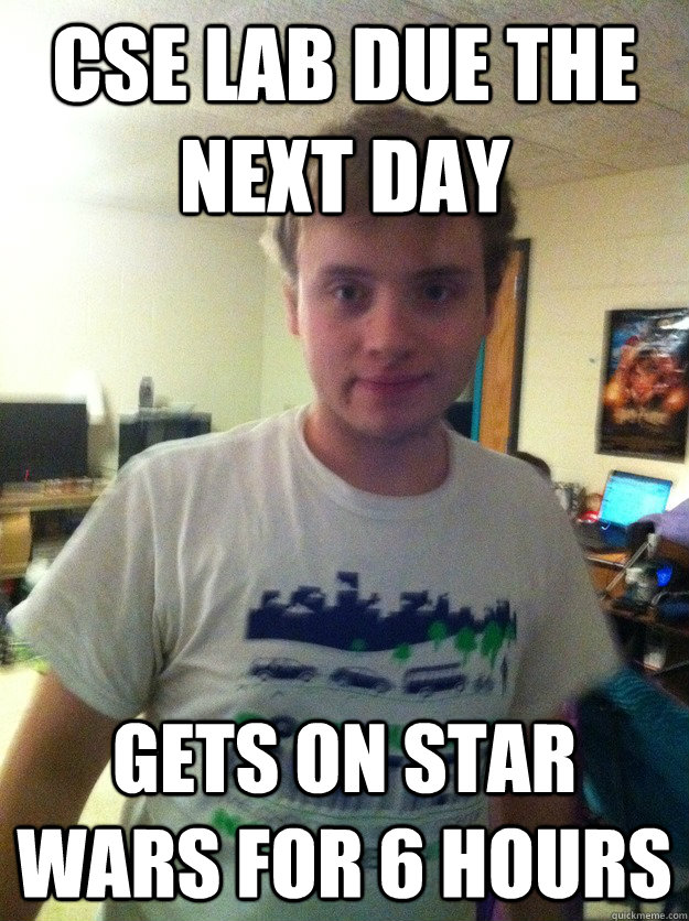 CSE lab due the next day Gets on star wars for 6 hours  