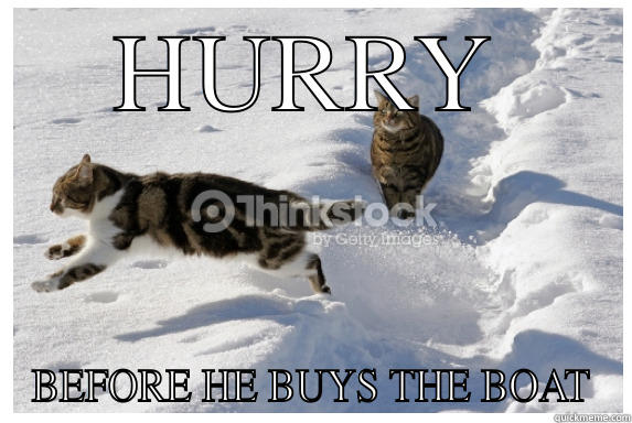 HURRY BEFORE HE BUYS THE BOAT Misc