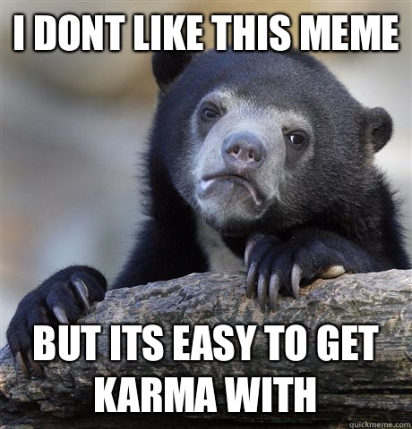 I dont like this meme But its easy to get karma with  Confession Bear