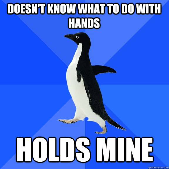 Doesn't know what to do with hands holds mine  Socially Awkward Penguin