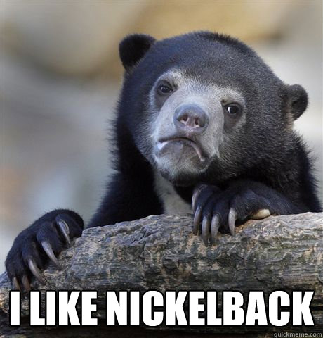  I like Nickelback  Confession Bear