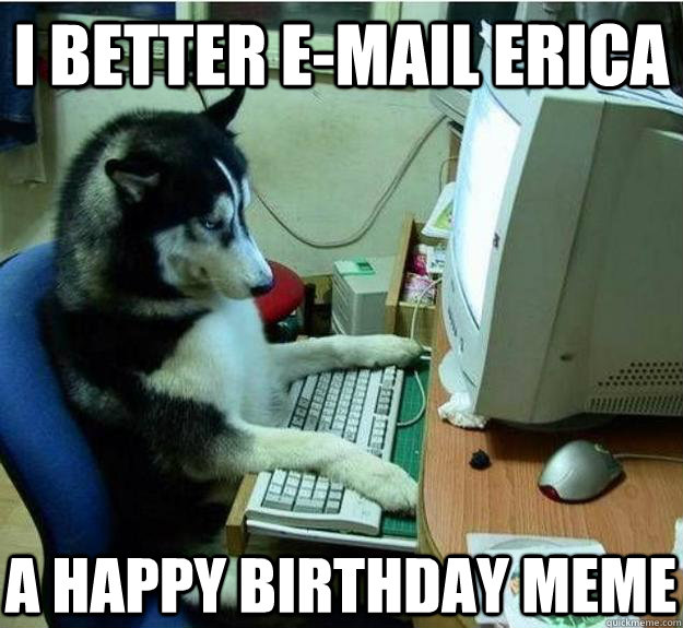 i better e-mail erica a Happy birthday meme  Disapproving Dog