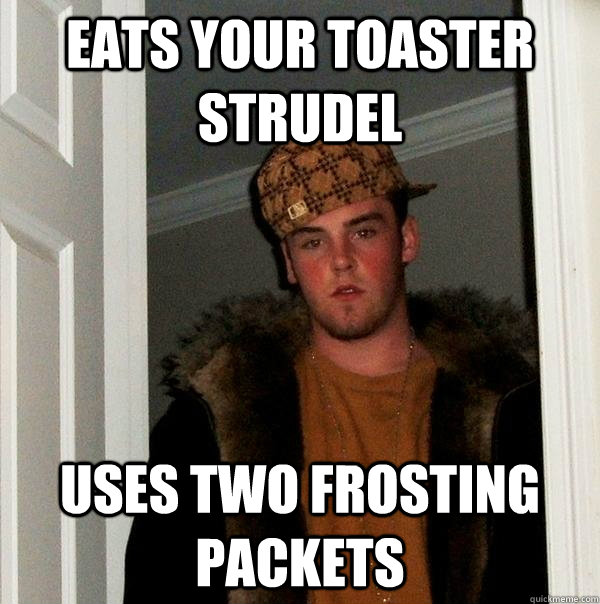 Eats your Toaster Strudel Uses two frosting packets  Scumbag Steve