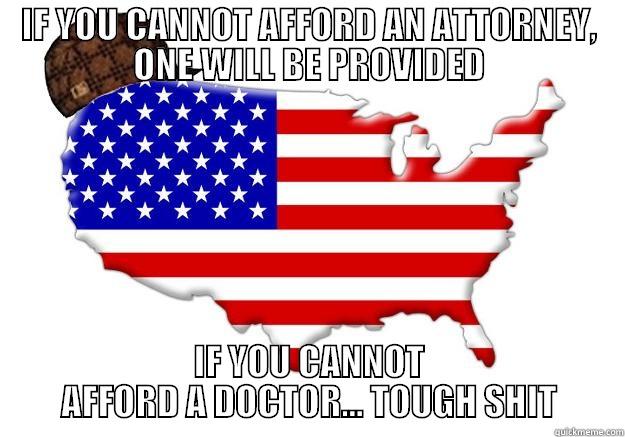IF YOU CANNOT AFFORD AN ATTORNEY, ONE WILL BE PROVIDED IF YOU CANNOT AFFORD A DOCTOR... TOUGH SHIT Scumbag america