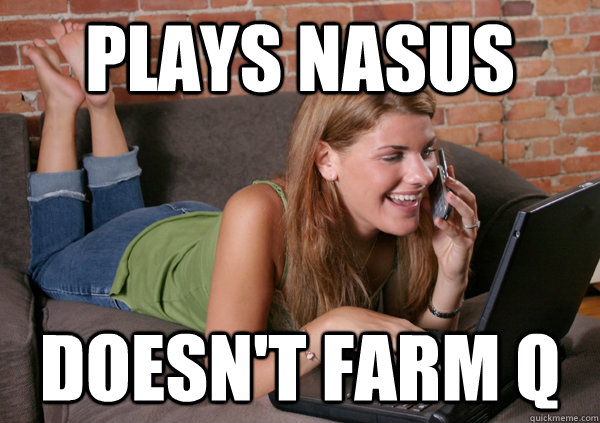 Plays Nasus Doesn't farm q  