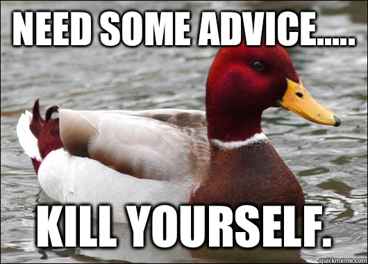 Need some advice..... Kill yourself.  Malicious Advice Mallard