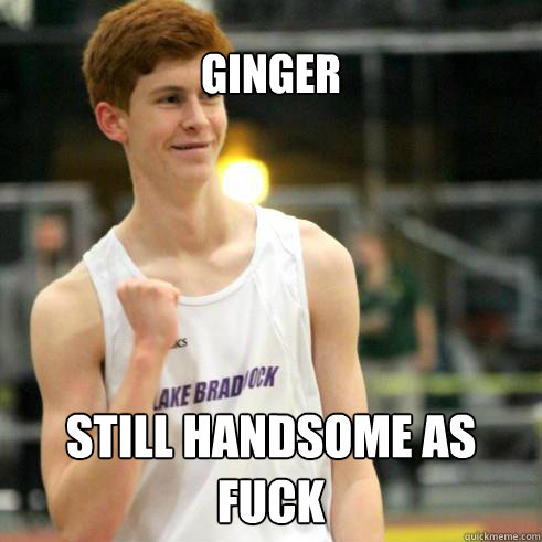 Ginger Still handsome as fuck  Success Ginger