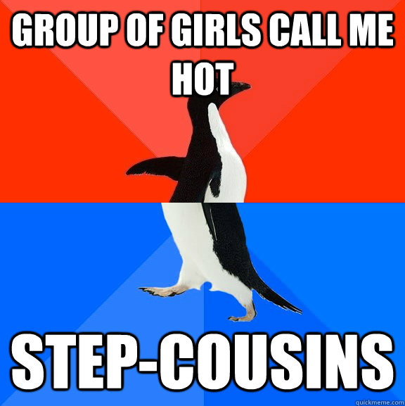 Group of girls call me hot Step-cousins   Socially Awesome Awkward Penguin