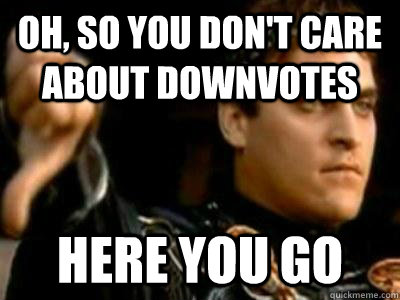 oh, so you don't care about downvotes here you go  Downvoting Roman
