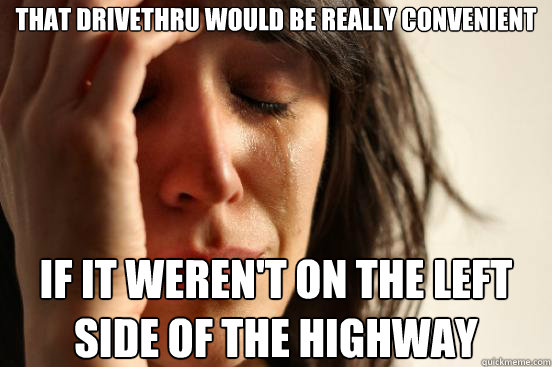That drivethru would be really convenient If it weren't on the left side of the highway  First World Problems