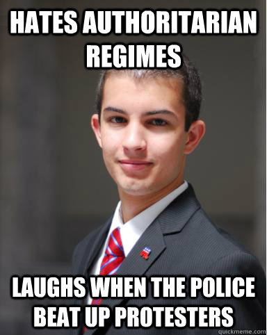 hates authoritarian regimes laughs when the police beat up protesters  College Conservative