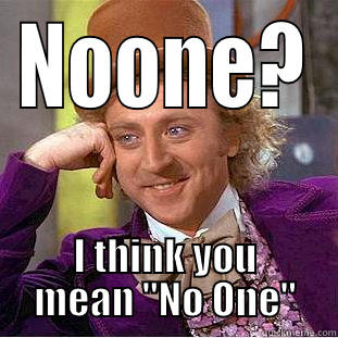 NOONE? I THINK YOU MEAN 