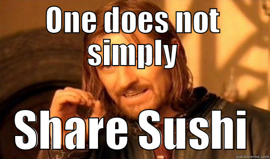 ONE DOES NOT SIMPLY SHARE SUSHI Boromir