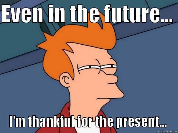 EVEN IN THE FUTURE...  I'M THANKFUL FOR THE PRESENT... Futurama Fry