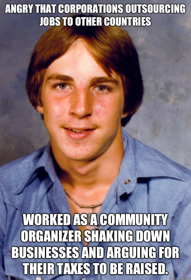 Angry that corporations outsourcing jobs to other countries Worked as a community organizer shaking down businesses and arguing for their taxes to be raised.  Old Economy Steven