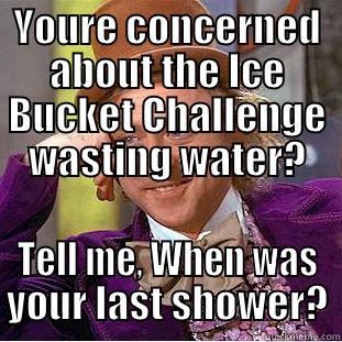 YOURE CONCERNED ABOUT THE ICE BUCKET CHALLENGE WASTING WATER? TELL ME, WHEN WAS YOUR LAST SHOWER? Creepy Wonka