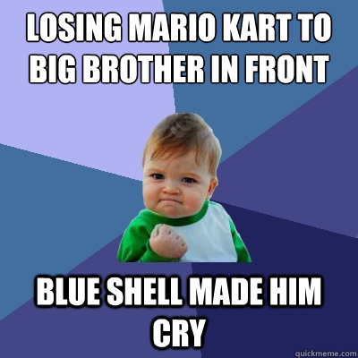 Losing Mario Kart to big brother in front of friends Blue shell made him cry  Success Kid