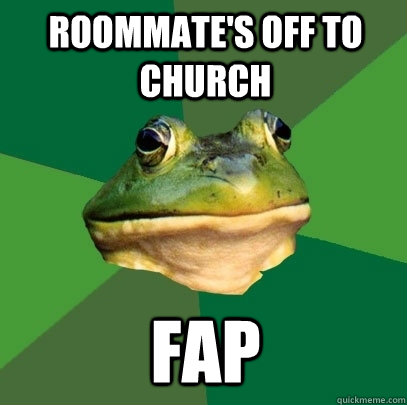 Roommate's off to church FAP  Foul Bachelor Frog