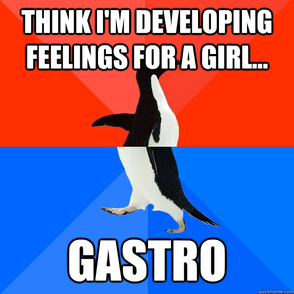 Think i'm developing feelings for a girl... Gastro  Socially Awesome Awkward Penguin