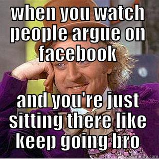 WHEN YOU WATCH PEOPLE ARGUE ON FACEBOOK AND YOU'RE JUST SITTING THERE LIKE KEEP GOING BRO Creepy Wonka