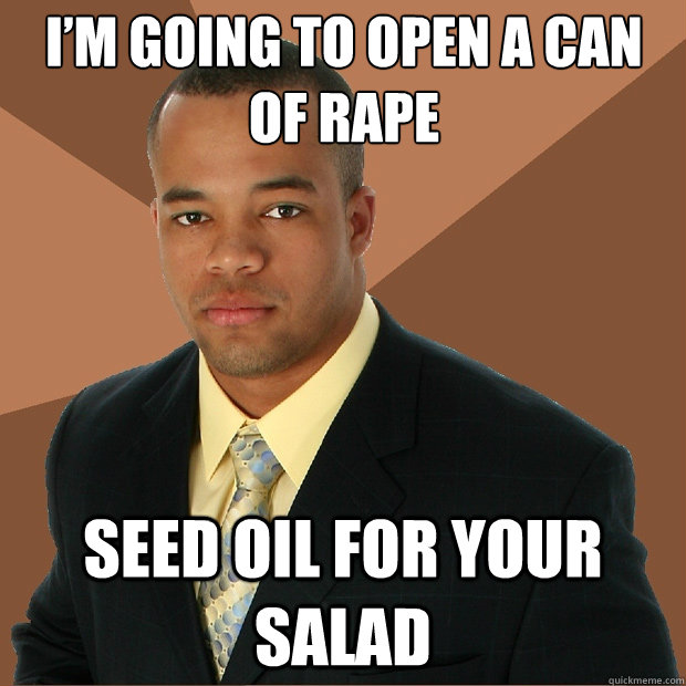 I’m going to open a can of rape seed oil for your salad  Successful Black Man