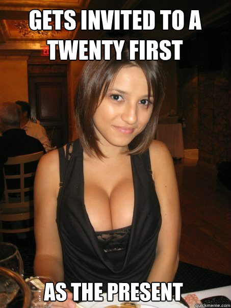 AS THE PRESENT GETS INVITED TO A TWENTY FIRST  cant find boob girls meme