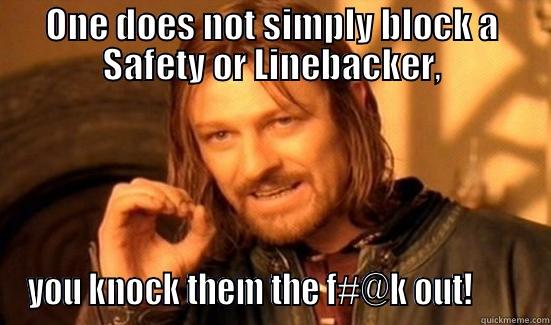 ONE DOES NOT SIMPLY BLOCK A SAFETY OR LINEBACKER, YOU KNOCK THEM THE F#@K OUT!        Boromir