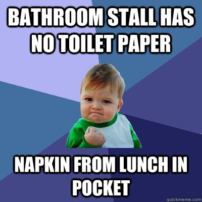 Bathroom stall has no toilet paper napkin from lunch in pocket - Bathroom stall has no toilet paper napkin from lunch in pocket  Success Kid