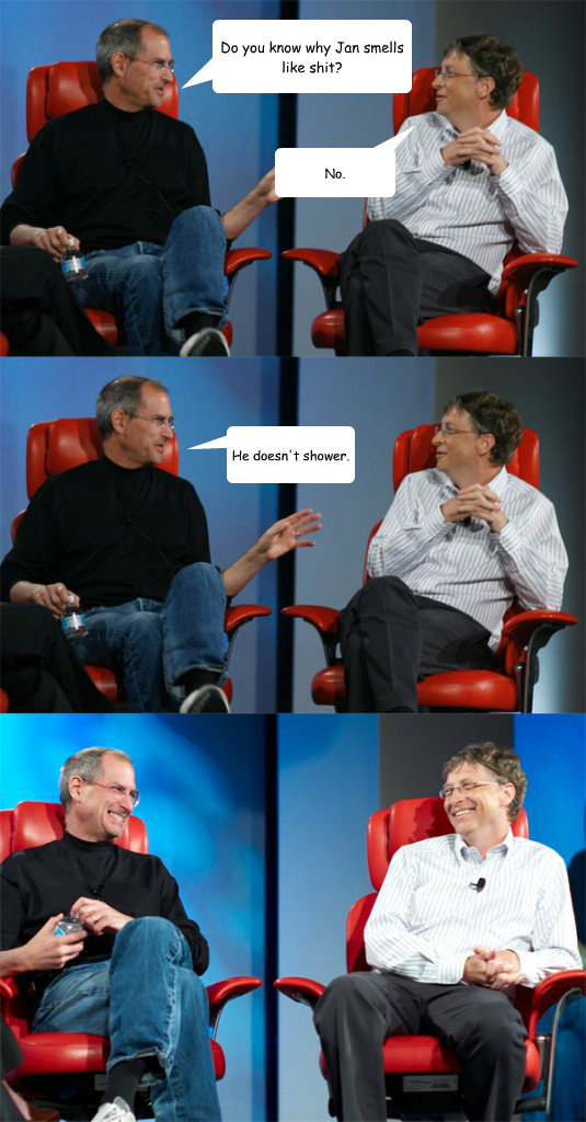 Do you know why Jan smells like shit? No. He doesn't shower.  Steve Jobs vs Bill Gates