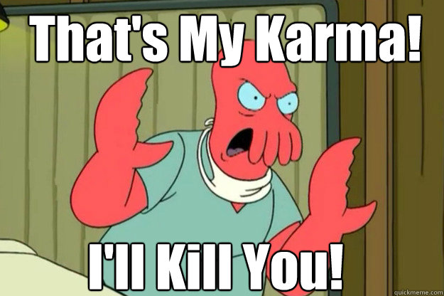 That's My Karma! I'll Kill You!  Ill kill you Zoidberg