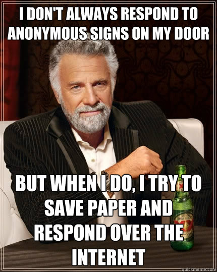 I don't always respond to anonymous signs on my door But when I do, I try to save paper and respond over the internet  The Most Interesting Man In The World