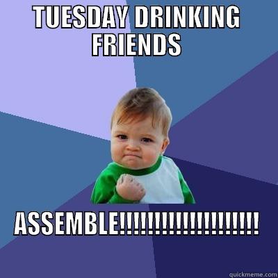     - TUESDAY DRINKING FRIENDS ASSEMBLE!!!!!!!!!!!!!!!!!!!! Success Kid