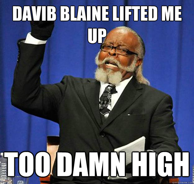 Davib blaine lifted me up too damn high  Jimmy McMillan