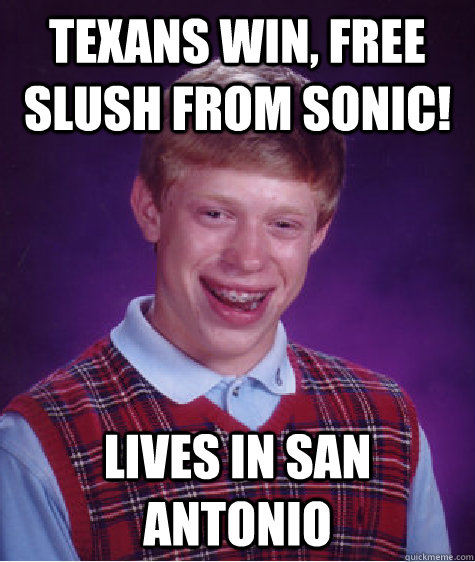 texans win, free slush from sonic! lives in san antonio - texans win, free slush from sonic! lives in san antonio  Bad Luck Brian