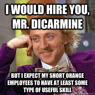 I would hire you, Mr. DiCarmine But I expect my short orange employees to have at least some type of useful skill - I would hire you, Mr. DiCarmine But I expect my short orange employees to have at least some type of useful skill  Condescending Wonka