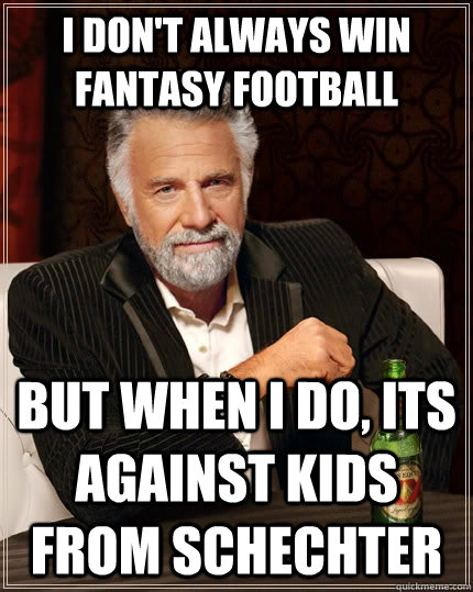 I don't always win fantasy football but when I do, its against kids from Schechter  The Most Interesting Man In The World