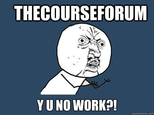 THECOURSEFORUM Y U NO WORK?!  Y U No