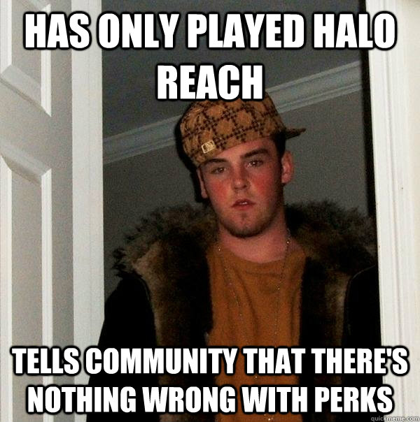 Has only played Halo Reach Tells community that there's nothing wrong with perks - Has only played Halo Reach Tells community that there's nothing wrong with perks  Scumbag Steve
