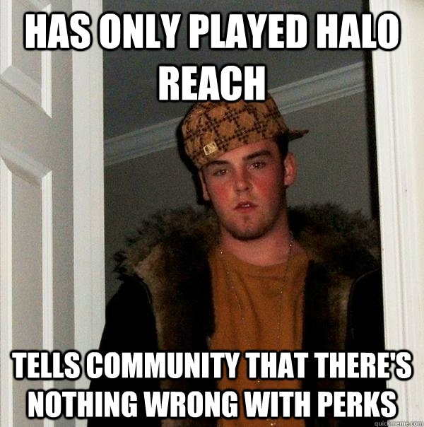 Has only played Halo Reach Tells community that there's nothing wrong with perks  Scumbag Steve