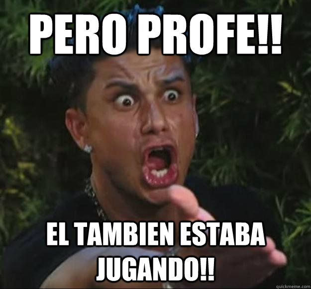 pERO PROFE!! EL TAMBIEN ESTABA JUGANDO!!  