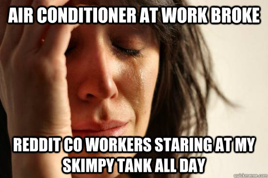 Air conditioner at work broke Reddit co workers staring at my skimpy tank all day  First World Problems