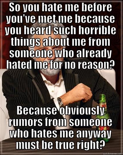 False Rumors - SO YOU HATE ME BEFORE YOU'VE MET ME BECAUSE YOU HEARD SUCH HORRIBLE THINGS ABOUT ME FROM SOMEONE WHO ALREADY HATED ME FOR NO REASON? BECAUSE OBVIOUSLY RUMORS FROM SOMEONE WHO HATES ME ANYWAY MUST BE TRUE RIGHT? The Most Interesting Man In The World