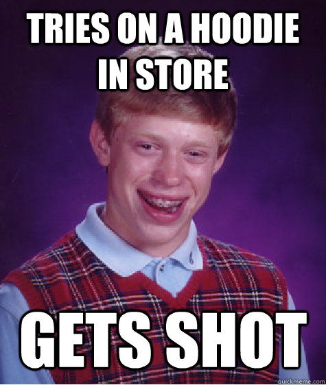 tries on a hoodie in store gets shot  Bad Luck Brian