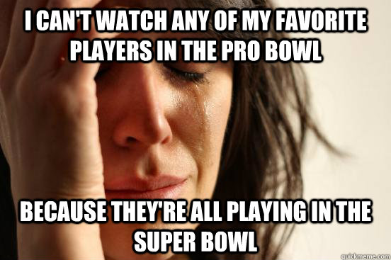 I can't watch any of my favorite players in the Pro Bowl Because they're all playing in the Super Bowl  First World Problems